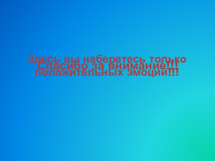 Здесь вы наберетесь только положительных эмоций!!!Спасибо за внимание!!!