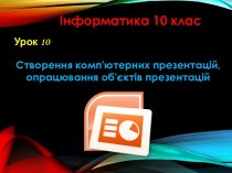 Створення комп'ютерних презентацій, опрацювання об'єктів презентацій