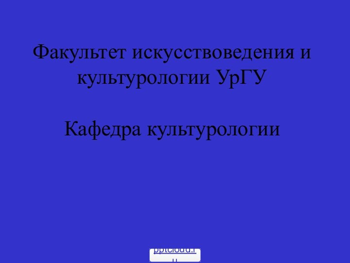 Факультет искусствоведения и культурологии УрГУ  Кафедра культурологии