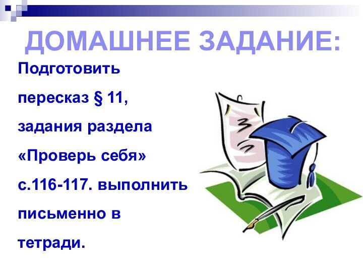 Домашнее задание:Подготовить пересказ § 11, задания раздела «Проверь себя» с.116-117. выполнить письменно в тетради.