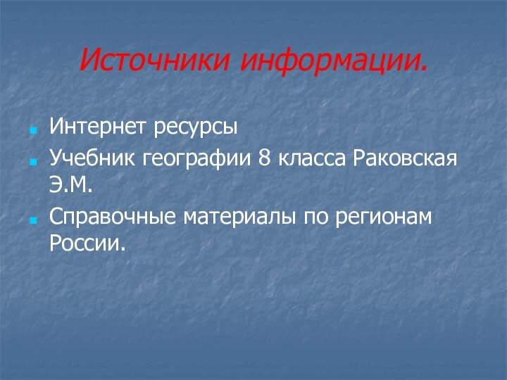 Источники информации.Интернет ресурсыУчебник географии 8 класса Раковская Э.М.Справочные материалы по регионам России.