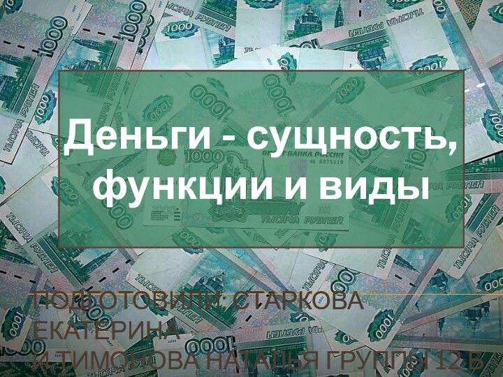 Деньги - сущность, функции и видыПодготовили: Старкова Екатерина и Тимонова Наталья группы 12 б