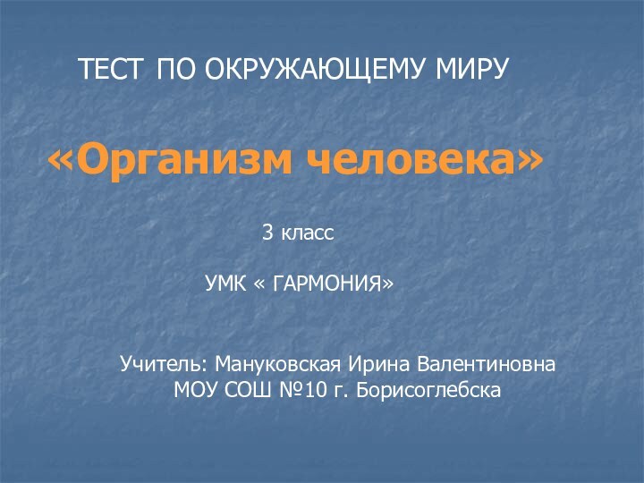 ТЕСТ ПО ОКРУЖАЮЩЕМУ МИРУ«Организм человека»3 классУМК « ГАРМОНИЯ»Учитель: Мануковская Ирина Валентиновна