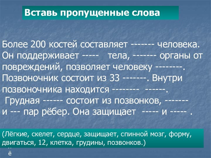 Вставь пропущенные словаБолее 200 костей составляет ------- человека.Он поддерживает -----  тела,