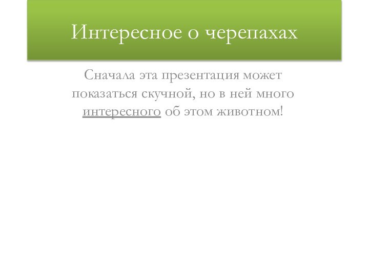 Интересное о черепахахСначала эта презентация может показаться скучной, но в ней много интересного об этом животном!