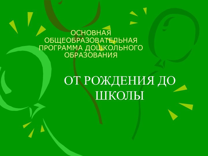 ОСНОВНАЯ ОБЩЕОБРАЗОВАТЕЛЬНАЯ ПРОГРАММА ДОШКОЛЬНОГО ОБРАЗОВАНИЯ ОТ РОЖДЕНИЯ ДО ШКОЛЫ