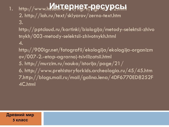 http://www.husain-off.ru/hg7n/hg7-a1-12.html 2. http://lah.ru/text/sklyarov/zerno-text.htm 3. http:///kartinki/biologija/metody-selektsii-zhivotnykh/003-metody-selektsii-zhivotnykh.html 4. http:///fotografii/ekologija/ekologija-organizmov/007-2.-etap-agrarnoj-tsivilizatsii.html 5. http://murzim.ru/nauka/istorija/page/21/ 6. http://www.prehistoryforkids.archeologia.ru/45/45.htm