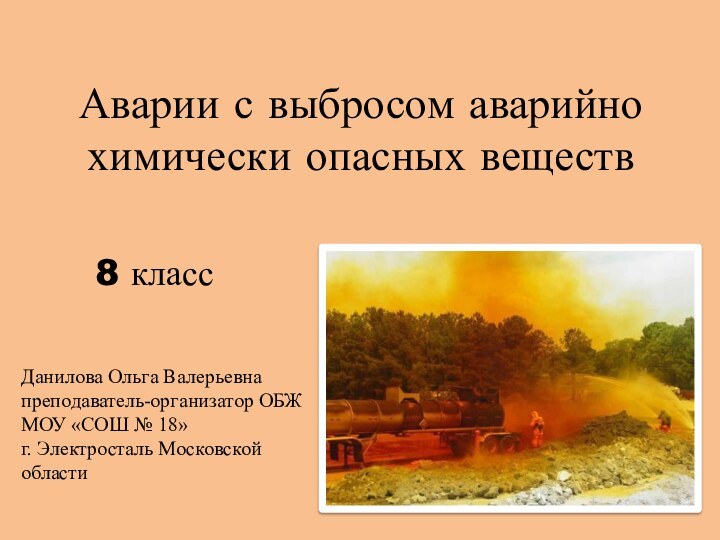 Аварии с выбросом аварийно химически опасных веществ8 классДанилова Ольга Валерьевнапреподаватель-организатор ОБЖМОУ «СОШ