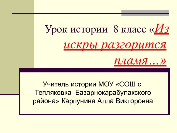 Урок истории 8 класс «Из искры разгорится пламя…»Учитель истории МОУ «СОШ с.