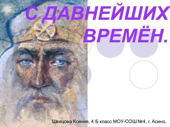 С ДАВНЕЙШИХ ВРЕМЁН.Швецова Ксения, 4 Б класс МОУ-СОШ №4, г. Асино.