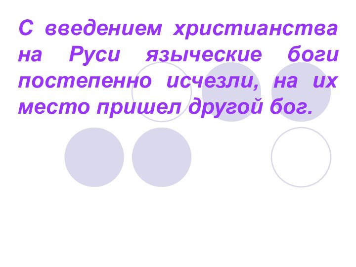 С введением христианства на Руси языческие боги постепенно исчезли, на их место пришел другой бог.