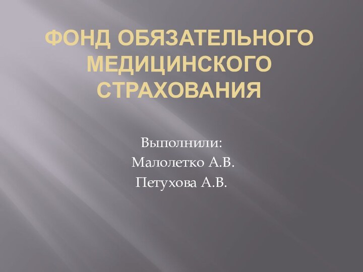 ФОНД ОБЯЗАТЕЛЬНОГО МЕДИЦИНСКОГО СТРАХОВАНИЯВыполнили: Малолетко А.В.Петухова А.В.