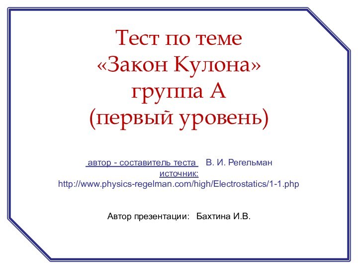 автор - составитель теста  В. И. Регельман источник: http://www.physics-regelman.com/high/Electrostatics/1-1.phpАвтор презентации: