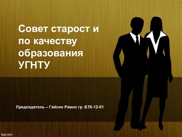 Совет старост и по качеству образования УГНТУПредседатель – Гайсин Рамис гр. БТК-12-01