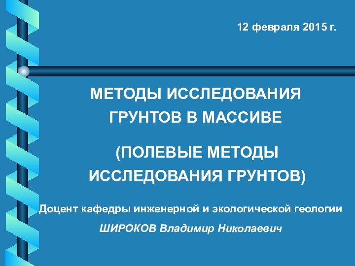 МЕТОДЫ ИССЛЕДОВАНИЯ  ГРУНТОВ В МАССИВЕ12 февраля 2015 г.(ПОЛЕВЫЕ МЕТОДЫ  ИССЛЕДОВАНИЯ