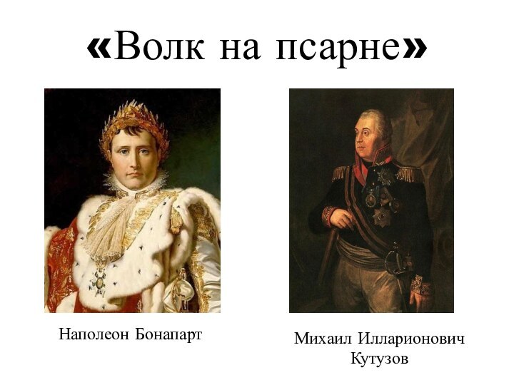 Наполеон БонапартМихаил Илларионович Кутузов«Волк на псарне»