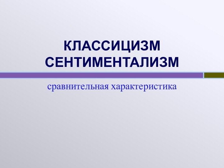 КЛАССИЦИЗМ СЕНТИМЕНТАЛИЗМсравнительная характеристика