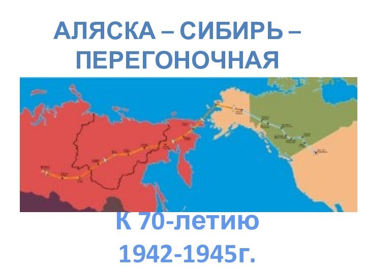 Аляска – Сибирь – перегоночная трассаК 70-летию1942-1945г.