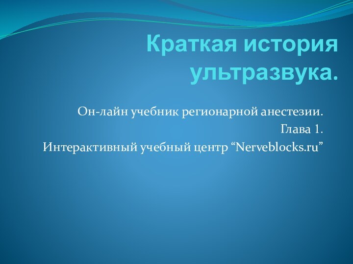 Краткая история ультразвука.Он-лайн учебник регионарной анестезии.Глава 1.Интерактивный учебный центр “Nerveblocks.ru”