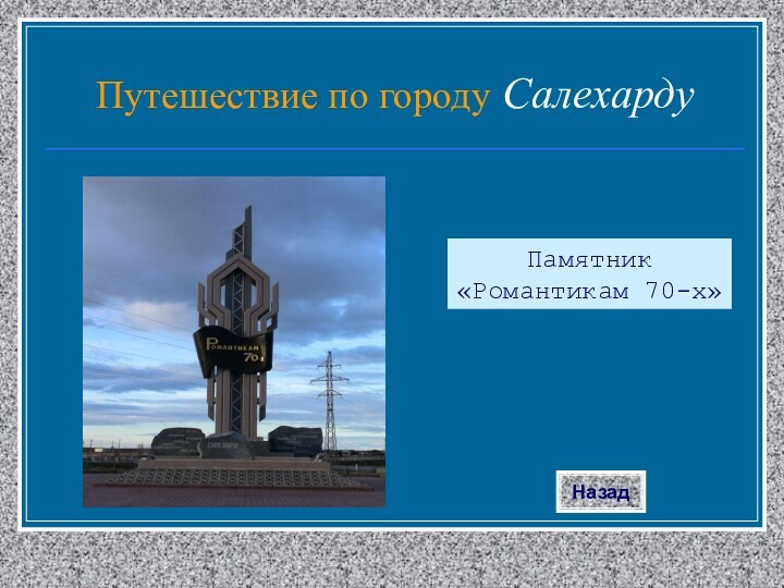 Памятник «Романтикам 70-х»НазадПутешествие по городу Салехарду