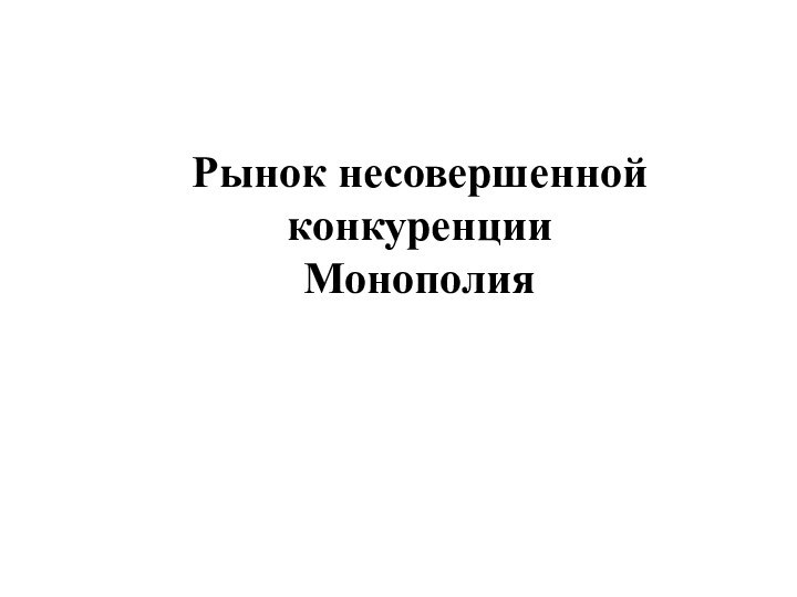 Рынок несовершенной конкуренции  Монополия