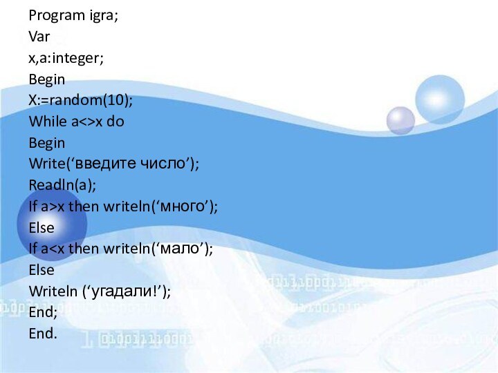 Program igra;Varx,a:integer;BeginX:=random(10);While ax doBeginWrite(‘введите число’);Readln(a);If a>x then writeln(‘много’);ElseIf a