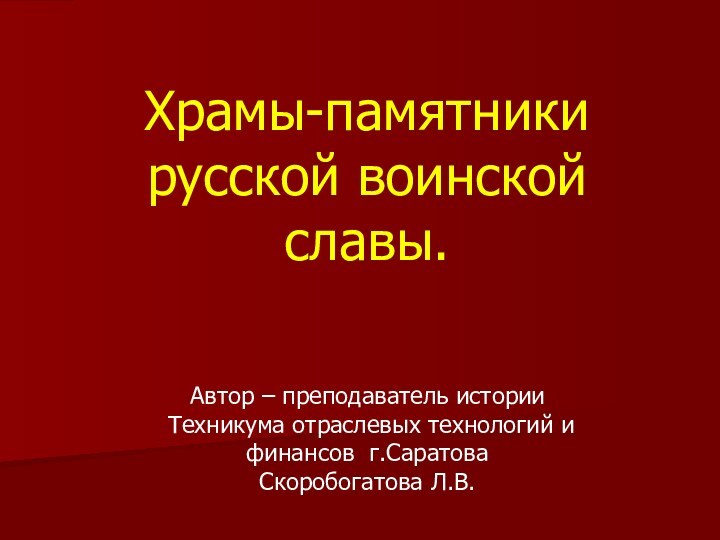 Храмы-памятники русской воинской славы.Автор – преподаватель истории Техникума отраслевых технологий и финансов г.СаратоваСкоробогатова Л.В.