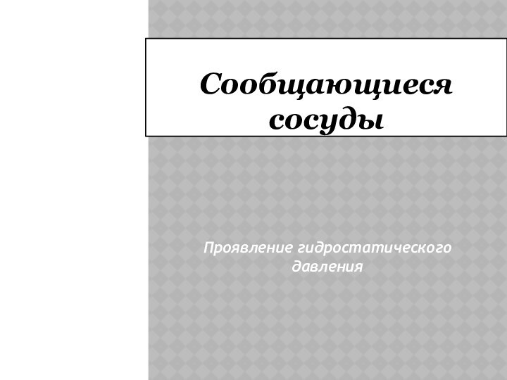 Сообщающиеся сосудыПроявление гидростатического давления