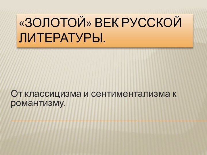 «Золотой» век русской литературы.От классицизма и сентиментализма к романтизму.