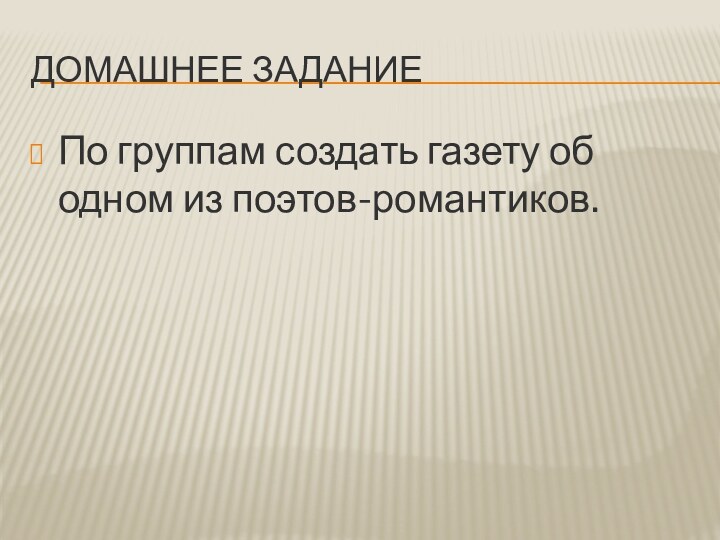 Домашнее заданиеПо группам создать газету об одном из поэтов-романтиков.