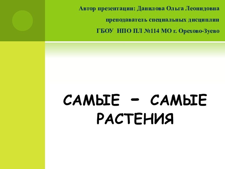 самые - самые растенияАвтор презентации: Данилова Ольга Леонидовна преподаватель специальных дисциплин ГБОУ