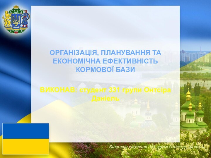 Виконав: студент 331 групи Онтсіра ДаніельОРГАНІЗАЦІЯ, ПЛАНУВАННЯ ТА ЕКОНОМІЧНА ЕФЕКТИВНІСТЬ КОРМОВОЇ БАЗИ