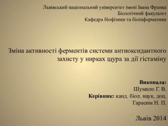 Львівський національний університет імені Івана ФранкаБіологічний факультетКафедра біофізики та біоінформатики Зміна активності ферментів системи антиоксидантного захисту у нирках щура за дії гістамінуВиконала:Шумило Г. В.Керівник: канд. біол. наук, доц. 