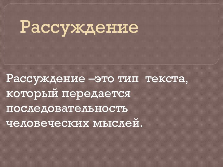 РассуждениеРассуждение –это тип текста, который передается последовательность человеческих мыслей.