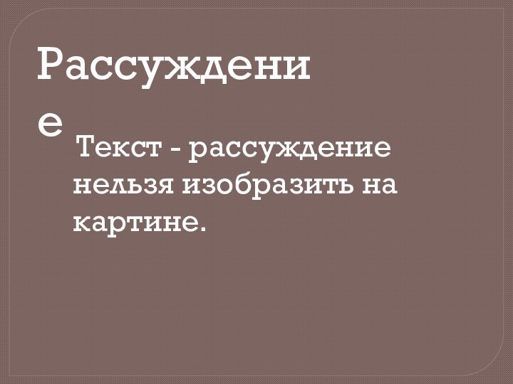 Рассуждение Текст - рассуждение нельзя изобразить на картине.