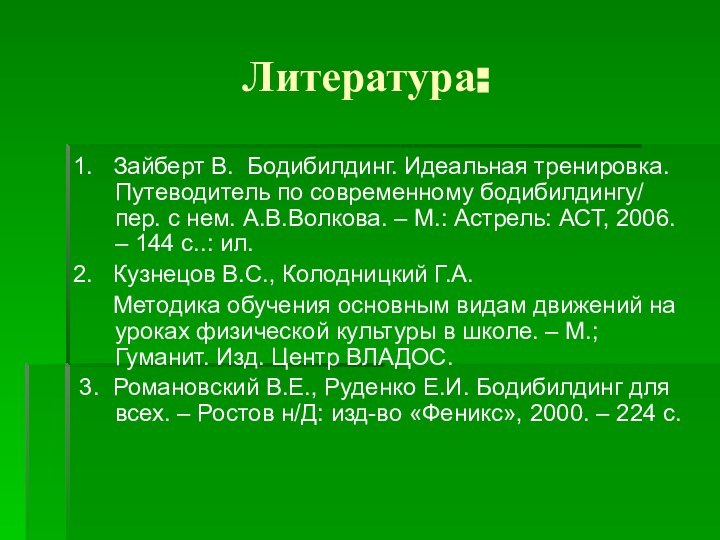 Литература:1.  Зайберт В. Бодибилдинг. Идеальная тренировка. Путеводитель по современному бодибилдингу/ пер.