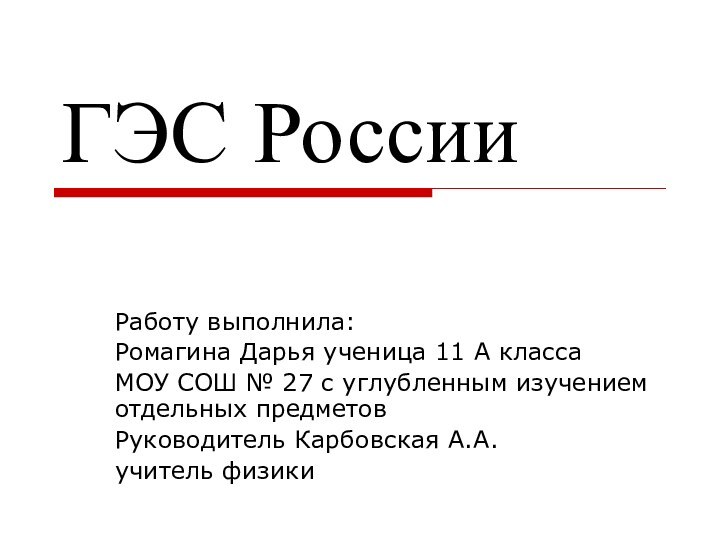 ГЭС РоссииРаботу выполнила:Ромагина Дарья ученица 11 А классаМОУ СОШ № 27 с