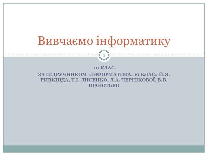 10 класЗа підручником «Інформатика. 10 клас» Й.Я. Ривкінда, Т.І. Лисенко, Л.А. Чернікової, В.В. ШакотькоВивчаємо інформатику