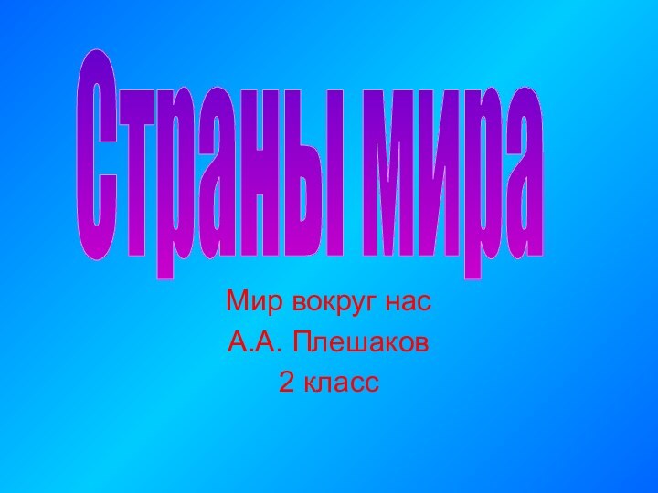 Мир вокруг насА.А. Плешаков2 классСтраны мира