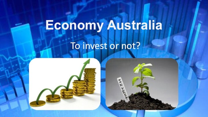 Economy AustraliaTo invest or not?