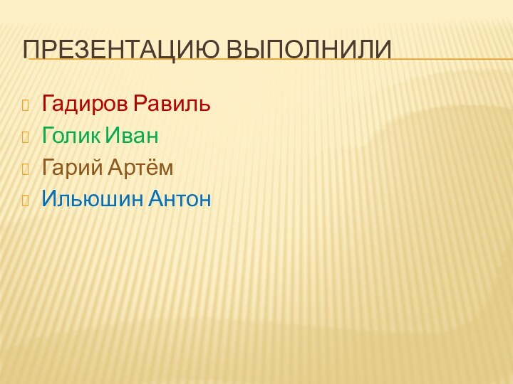 Презентацию выполнилиГадиров РавильГолик ИванГарий АртёмИльюшин Антон