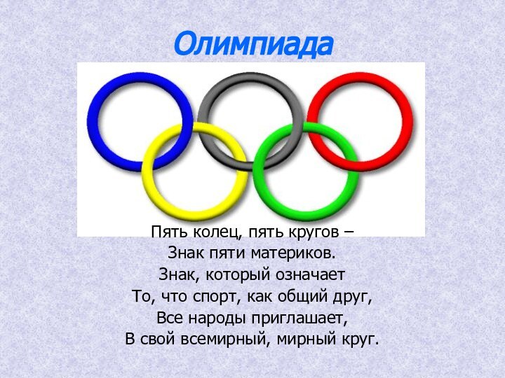 ОлимпиадаПять колец, пять кругов –Знак пяти материков.Знак, который означаетТо, что спорт, как