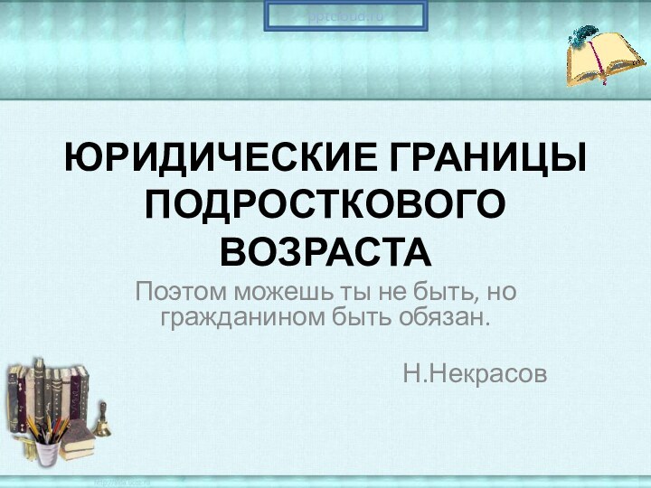 ЮРИДИЧЕСКИЕ ГРАНИЦЫ ПОДРОСТКОВОГО ВОЗРАСТАПоэтом можешь ты не быть, но гражданином быть обязан.