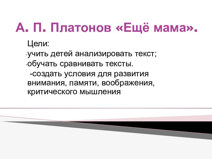 А. П. Платонов «Ещё мама».Цели: учить детей анализировать текст;обучать сравнивать тексты. -создать