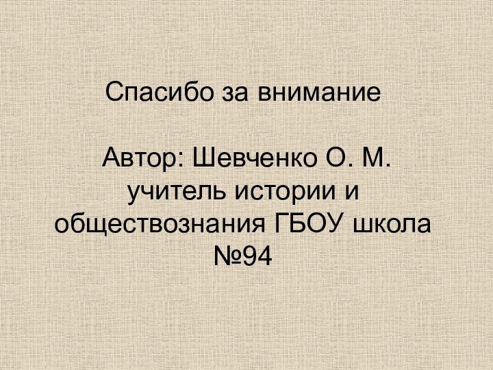 Спасибо за внимание   Автор: Шевченко О. М. учитель истории и обществознания ГБОУ школа №94