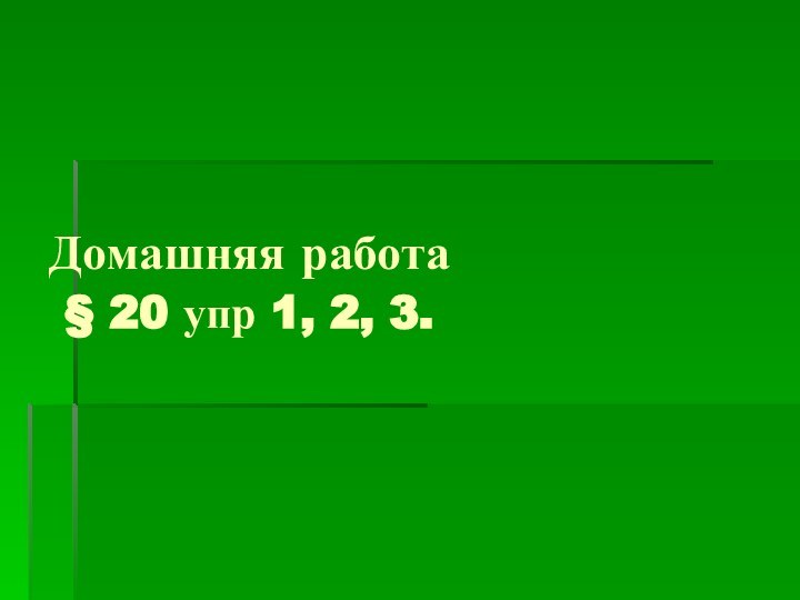 Домашняя работа  § 20 упр 1, 2, 3.