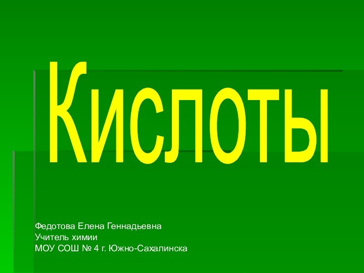 КислотыФедотова Елена ГеннадьевнаУчитель химииМОУ СОШ № 4 г. Южно-Сахалинска