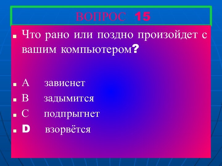 ВОПРОС 15Что рано или поздно произойдет с вашим компьютером?А  зависнетВ