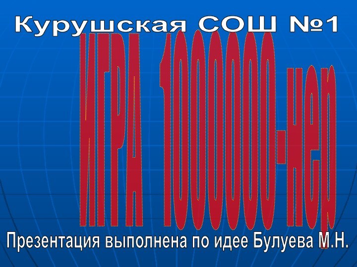 ИГРА  1000000-нерПрезентация выполнена по идее Булуева М.Н.Курушская СОШ №1