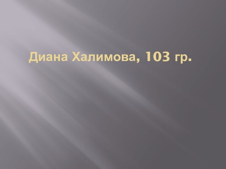 Диана Халимова, 103 гр.